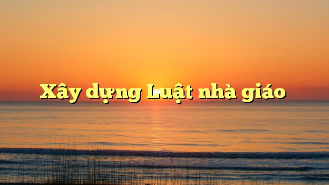 Xây dựng luật nhà giáo